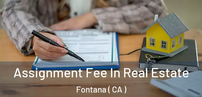  Assignment Fee In Real Estate Fontana ( CA )