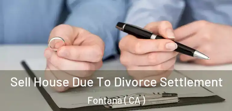  Sell House Due To Divorce Settlement Fontana ( CA )