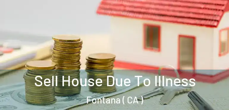  Sell House Due To Illness Fontana ( CA )