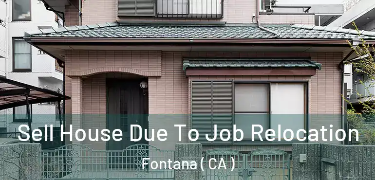  Sell House Due To Job Relocation Fontana ( CA )