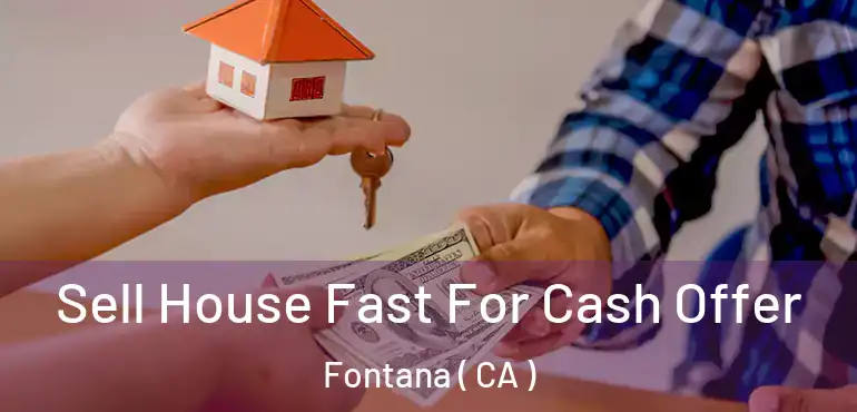  Sell House Fast For Cash Offer Fontana ( CA )