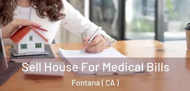  Sell House For Medical Bills Fontana ( CA )