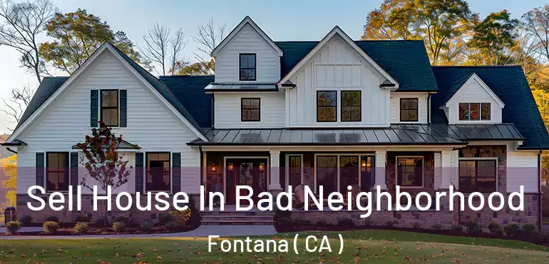  Sell House In Bad Neighborhood Fontana ( CA )