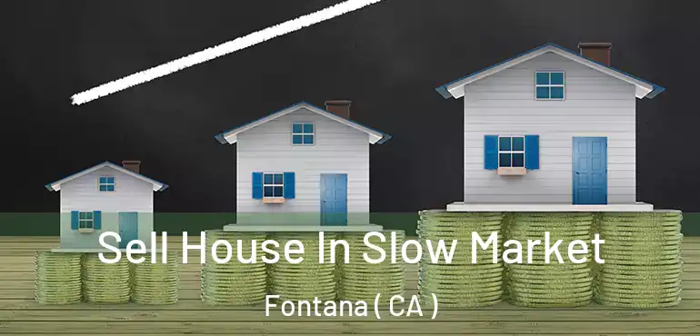  Sell House In Slow Market Fontana ( CA )