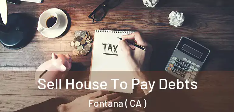  Sell House To Pay Debts Fontana ( CA )