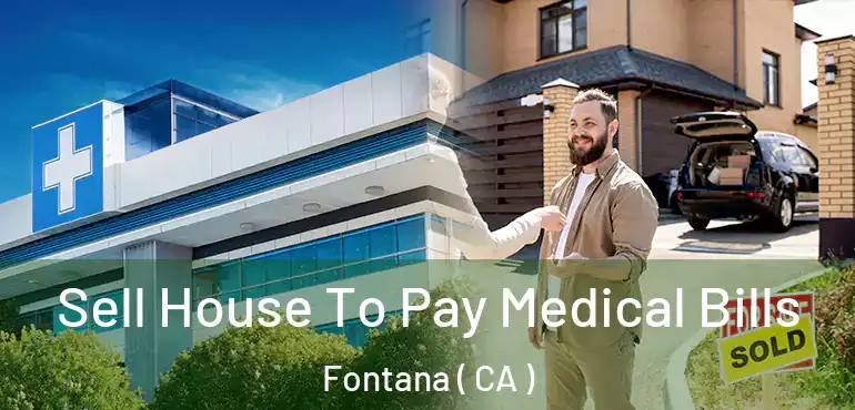  Sell House To Pay Medical Bills Fontana ( CA )