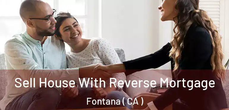  Sell House With Reverse Mortgage Fontana ( CA )