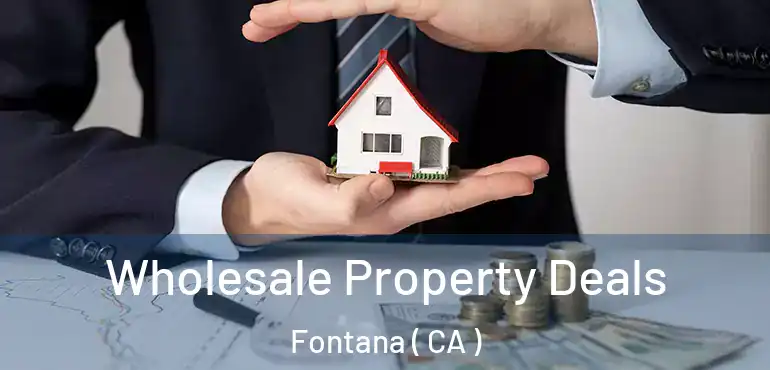  Wholesale Property Deals Fontana ( CA )